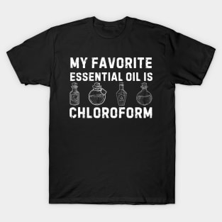 My Favorite Essential Oil Is Chloroform T-Shirt